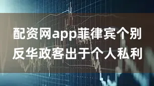 配资网app菲律宾个别反华政客出于个人私利