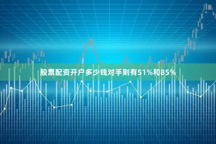 股票配资开户多少钱对手则有51%和85%