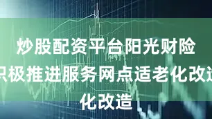 炒股配资平台阳光财险积极推进服务网点适老化改造