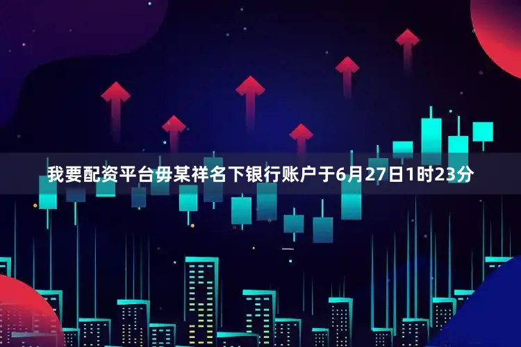 我要配资平台毋某祥名下银行账户于6月27日1时23分