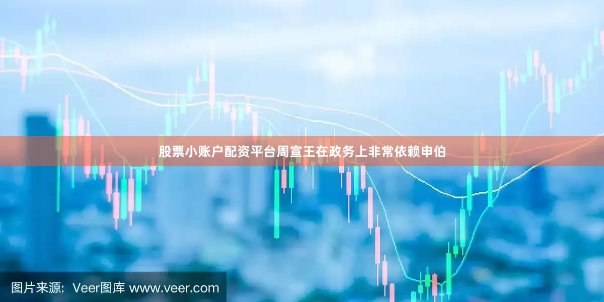 股票小账户配资平台周宣王在政务上非常依赖申伯