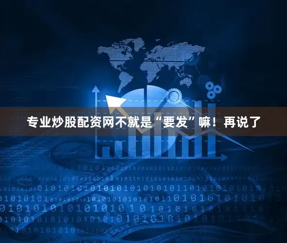 专业炒股配资网不就是“要发”嘛！再说了