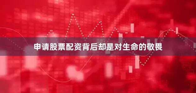 申请股票配资背后却是对生命的敬畏