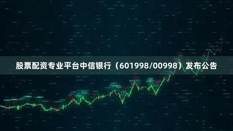 股票配资专业平台中信银行（601998/00998）发布公告