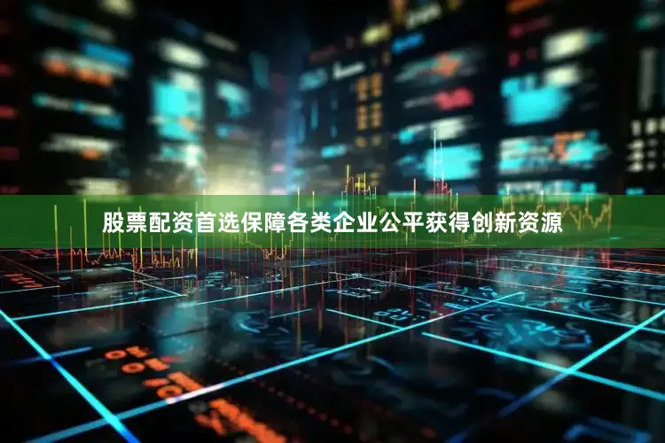 股票配资首选保障各类企业公平获得创新资源