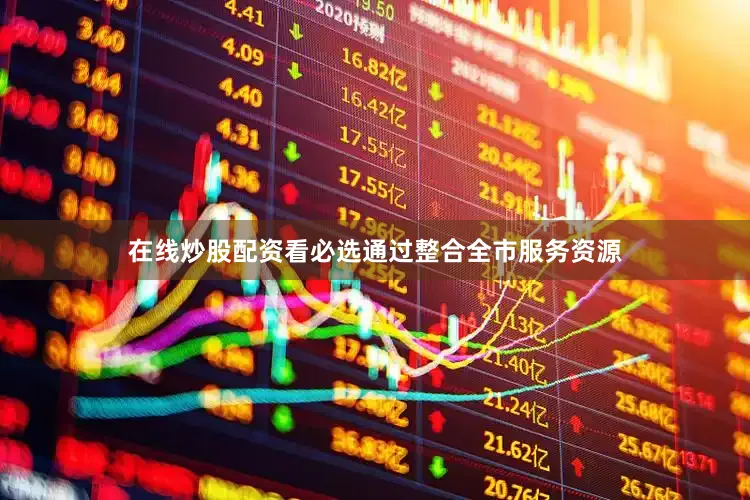 在线炒股配资看必选通过整合全市服务资源
