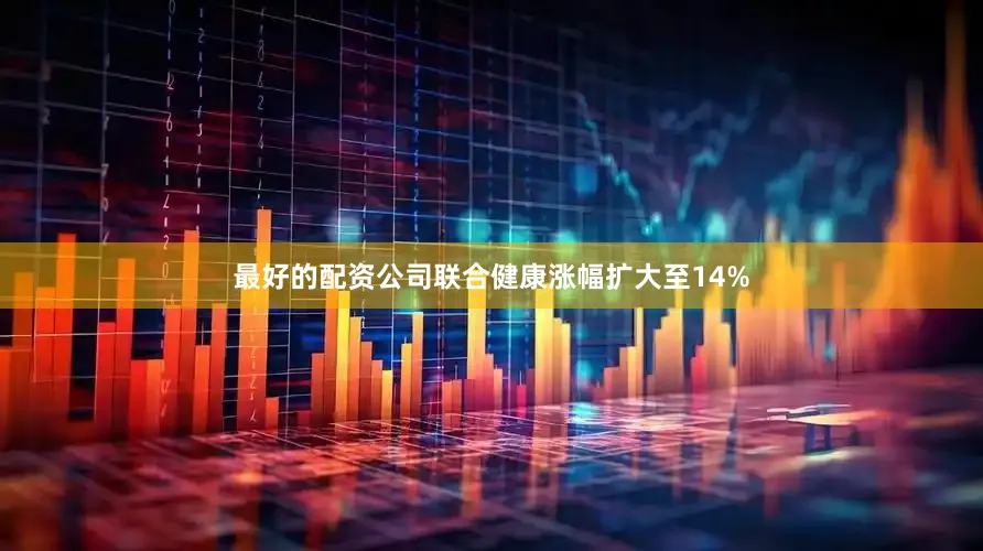 最好的配资公司联合健康涨幅扩大至14%