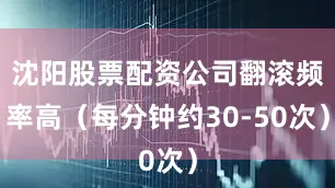 沈阳股票配资公司翻滚频率高（每分钟约30-50次）