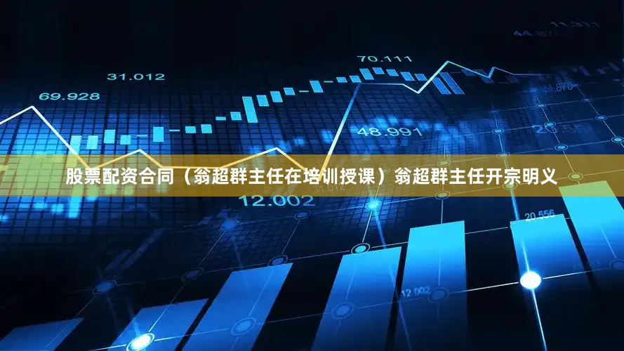 股票配资合同（翁超群主任在培训授课）翁超群主任开宗明义