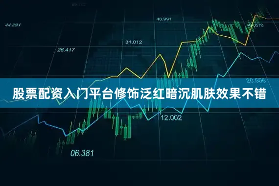 股票配资入门平台修饰泛红暗沉肌肤效果不错